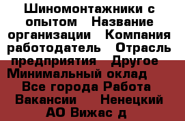 Шиномонтажники с опытом › Название организации ­ Компания-работодатель › Отрасль предприятия ­ Другое › Минимальный оклад ­ 1 - Все города Работа » Вакансии   . Ненецкий АО,Вижас д.